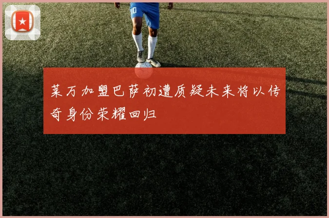 莱万加盟巴萨初遭质疑未来将以传奇身份荣耀回归