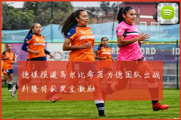 德媒报道乌尔比希若为德国队出战科隆将获奖金激励