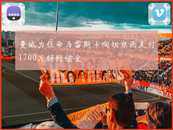 曼城为任命马雷斯卡向切尔西支付1700万镑赔偿金