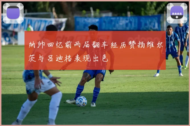 纳帅回忆前两届翻车经历赞扬维尔茨与吕迪格表现出色