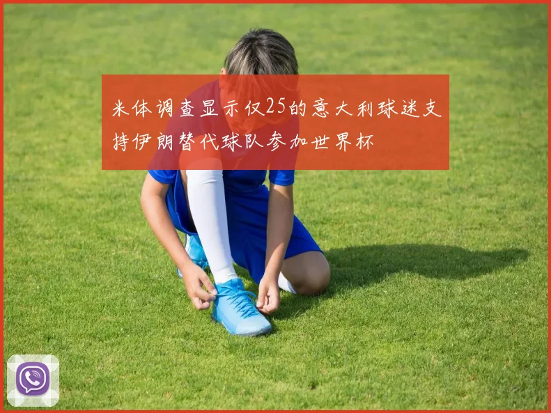米体调查显示仅25的意大利球迷支持伊朗替代球队参加世界杯