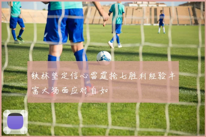 铁林坚定信心雷霆抢七胜利经验丰富大场面应对自如