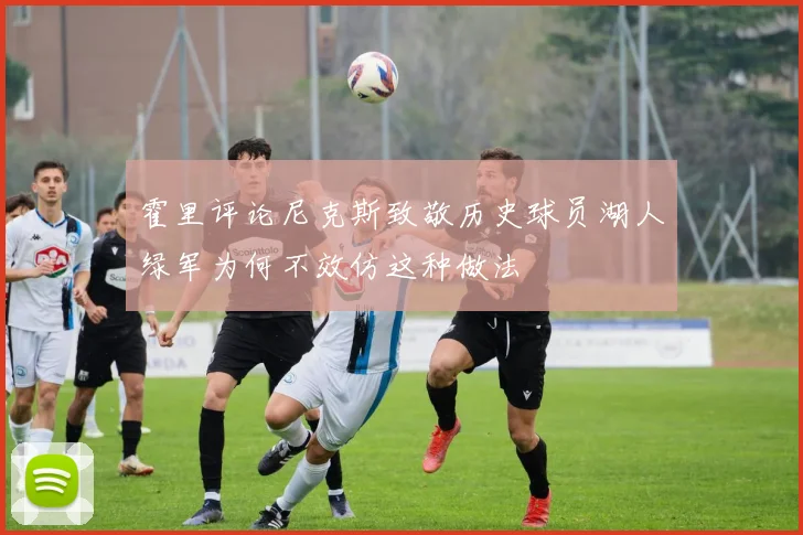 霍里评论尼克斯致敬历史球员湖人绿军为何不效仿这种做法