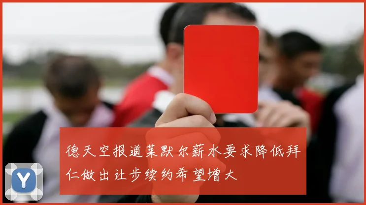 德天空报道莱默尔薪水要求降低拜仁做出让步续约希望增大