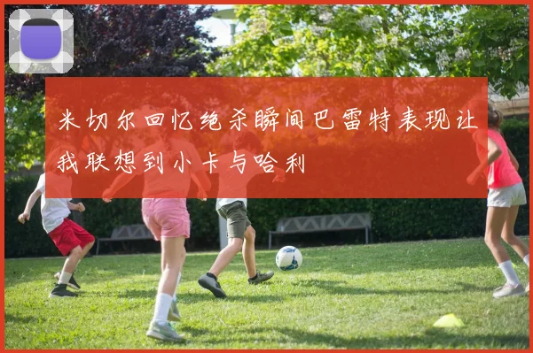 米切尔回忆绝杀瞬间巴雷特表现让我联想到小卡与哈利