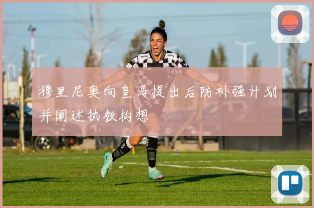穆里尼奥向皇马提出后防补强计划并阐述执教构想